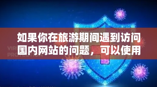 如果你在旅游期间遇到访问国内网站的问题,可以使用以下工具和方法来解决 如果你在旅游期间遇到访问国内网站的问题,可以使用以下工具和方法来解决