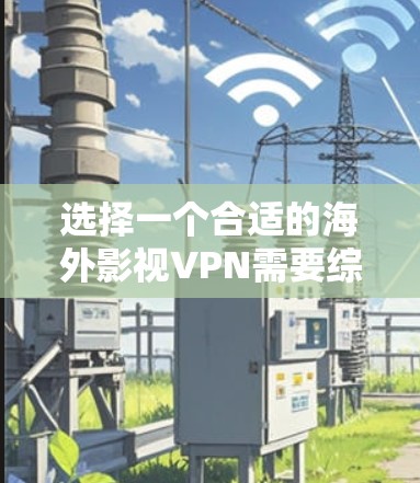 选择一个合适的海外影视VPN需要综合考虑多个因素，以确保既能顺利访问所需内容，又能保障隐私和安全。以下是针对海外影视VPN的综合推荐
