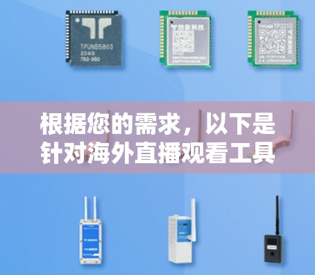 根据您的需求,以下是针对海外直播观看工具的分步建议 根据您的需求,以下是针对海外直播观看工具的分步建议