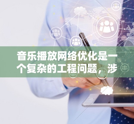 音乐播放网络优化是一个复杂的工程问题,涉及到网络传输、数据存储、缓存管理、带宽优化以及用户体验等多个方面。以下是一些可能的优化方向和建议 音乐播放网络优化是一个复杂的工程问题,涉及到网络传输、数据存储、缓存管理、带宽优化以及用户体验等多个方面。以下是一些可能的优化方向和建议
