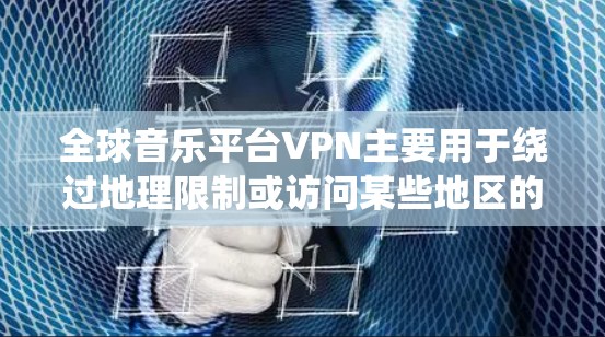 全球音乐平台VPN主要用于绕过地理限制或访问某些地区的音乐服务。以下是一些常见的国际音乐平台和使用VPN的方法 全球音乐平台VPN主要用于绕过地理限制或访问某些地区的音乐服务。以下是一些常见的国际音乐平台和使用VPN的方法