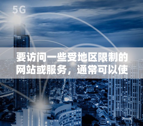要访问一些受地区限制的网站或服务,通常可以使用以下工具来改变浏览器的行为或配置,以实现海外访问效果。以下是一些常用的方法和工具 要访问一些受地区限制的网站或服务,通常可以使用以下工具来改变浏览器的行为或配置,以实现海外访问效果。以下是一些常用的方法和工具