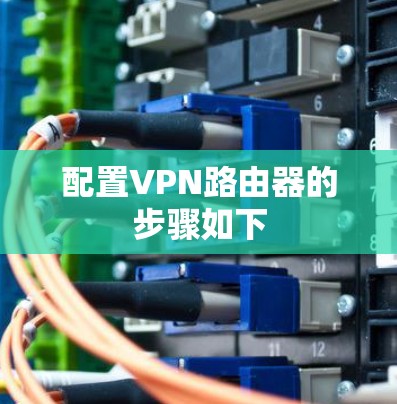 配置VPN路由器的步骤如下