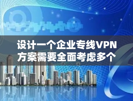 设计一个企业专线VPN方案需要全面考虑多个方面,以确保其安全、可靠且高效。以下是一个结构化的方案设计,供企业参考 设计一个企业专线VPN方案需要全面考虑多个方面,以确保其安全、可靠且高效。以下是一个结构化的方案设计,供企业参考
