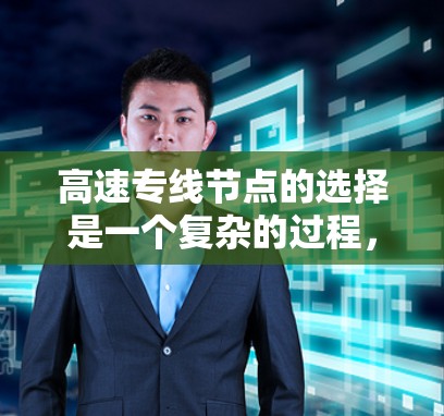 高速专线节点的选择是一个复杂的过程，需要综合考虑多个因素，包括技术需求、经济成本、维护管理和业务需求等。以下是一些关键考虑因素和选择方法