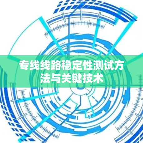 专线线路稳定性测试方法与关键技术