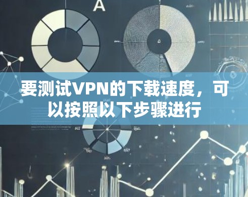 要测试VPN的下载速度,可以按照以下步骤进行 要测试VPN的下载速度,可以按照以下步骤进行