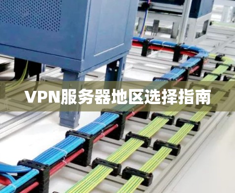 VPN服务器地区选择指南 VPN服务器地区选择指南
