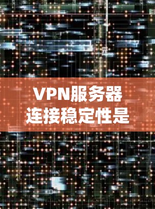 VPN服务器连接稳定性是一个复杂但重要的主题,涉及多个方面。以下是对该问题的系统分析和总结 VPN服务器连接稳定性是一个复杂但重要的主题,涉及多个方面。以下是对该问题的系统分析和总结