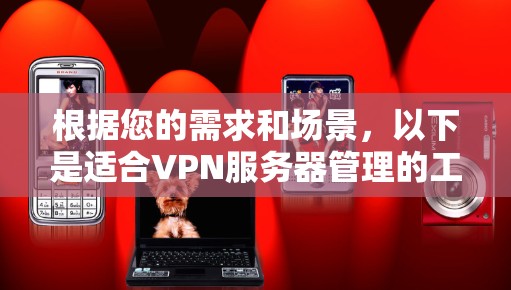 根据您的需求和场景，以下是适合VPN服务器管理的工具推荐