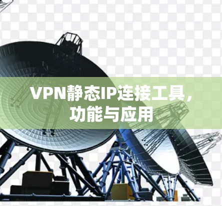 VPN静态IP连接工具，功能与应用