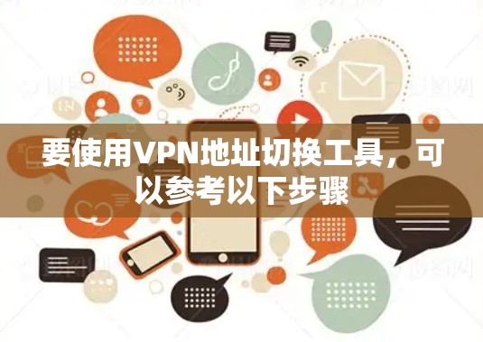 要使用VPN地址切换工具，可以参考以下步骤
