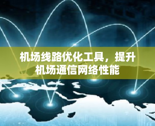 机场线路优化工具，提升机场通信网络性能