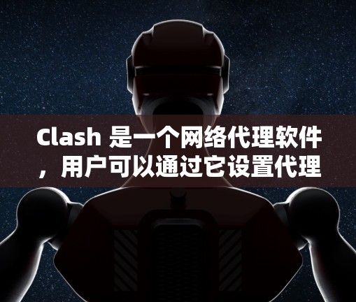 Clash 是一个网络代理软件,用户可以通过它设置代理规则来管理网络流量。以下是一些常见的 Clash 代理规则设置方法和示例 Clash 是一个网络代理软件,用户可以通过它设置代理规则来管理网络流量。以下是一些常见的 Clash 代理规则设置方法和示例