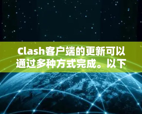 Clash客户端的更新可以通过多种方式完成。以下是详细的更新指南