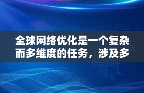 全球网络优化是一个复杂而多维度的任务,涉及多个关键领域和工具。以下是对全球网络优化工具的全面分析和总结 全球网络优化是一个复杂而多维度的任务,涉及多个关键领域和工具。以下是对全球网络优化工具的全面分析和总结