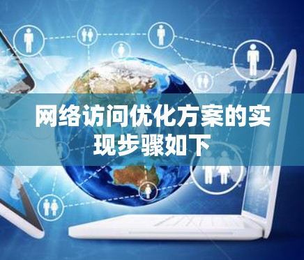 网络访问优化方案的实现步骤如下