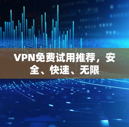 VPN免费试用推荐,安全、快速、无限 VPN免费试用推荐,安全、快速、无限
