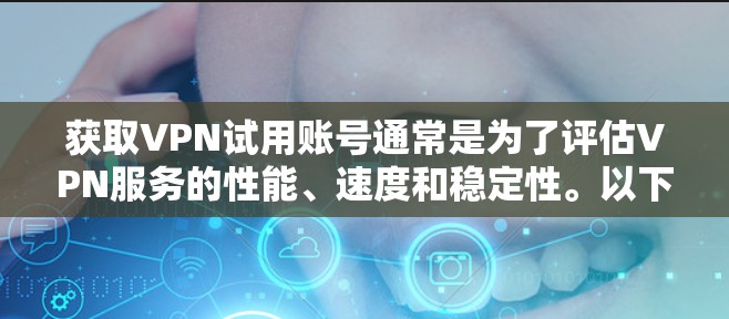 获取VPN试用账号通常是为了评估VPN服务的性能、速度和稳定性。以下是一些获取VPN试用账号的方法和注意事项