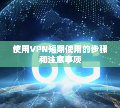 使用VPN短期使用的步骤和注意事项 使用VPN短期使用的步骤和注意事项