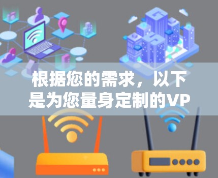 根据您的需求,以下是为您量身定制的VPN临时连接工具推荐和使用指南 根据您的需求,以下是为您量身定制的VPN临时连接工具推荐和使用指南