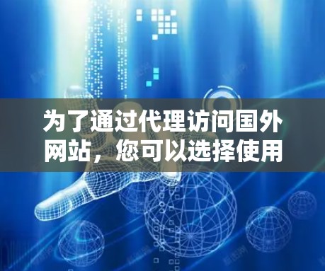 为了通过代理访问国外网站，您可以选择使用VPN或代理服务器。以下是详细的步骤指南