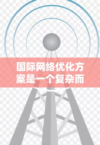 国际网络优化方案是一个复杂而多层次的任务，涉及技术、策略和政策的多重考量。以下是一个全面且有条理的国际网络优化方案，涵盖了延迟优化、带宽管理、安全防护、网络弹性和能源效率等关键方面