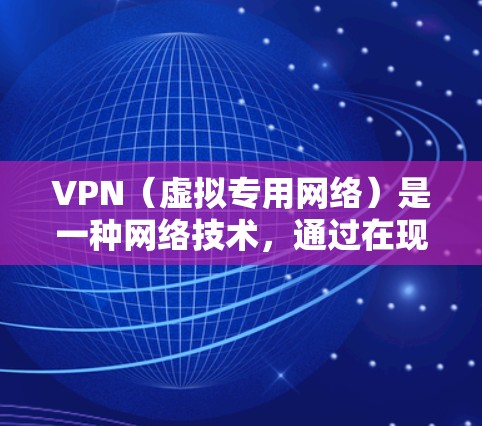 VPN（虚拟专用网络）是一种网络技术，通过在现有的互联网基础上，创建一个加密的、安全的通道，允许用户访问互联网时保持高度的匿名性和安全性。以下是VPN的工作原理的详细说明
