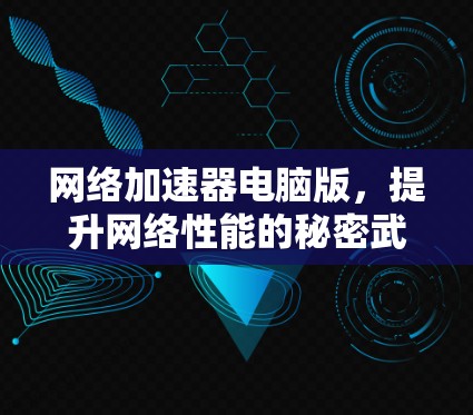 网络加速器电脑版,提升网络性能的秘密武器 网络加速器电脑版,提升网络性能的秘密武器