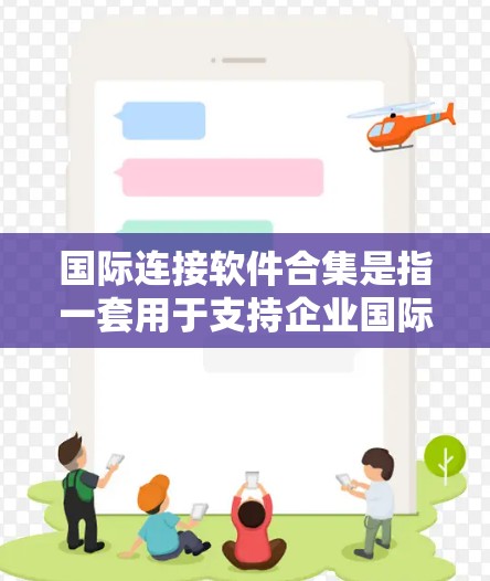 国际连接软件合集是指一套用于支持企业国际化开发和运维的多种软件工具和技术的集合。这些工具和技术协同合作,帮助企业在全球化市场中有效地推广和管理其产品和服务。以下是对国际连接软件合集的详细分析 国际连接软件合集是指一套用于支持企业国际化开发和运维的多种软件工具和技术的集合。这些工具和技术协同合作,帮助企业在全球化市场中有效地推广和管理其产品和服务。以下是对国际连接软件合集的详细分析
