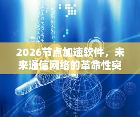 2026节点加速软件，未来通信网络的革命性突破