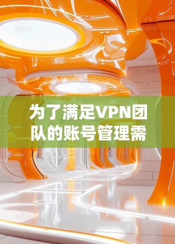 为了满足VPN团队的账号管理需求,以下是一个系统化的方案,涵盖了各个关键模块和功能,确保工具的全面性和实用性 为了满足VPN团队的账号管理需求,以下是一个系统化的方案,涵盖了各个关键模块和功能,确保工具的全面性和实用性