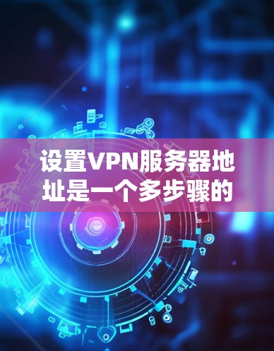 设置VPN服务器地址是一个多步骤的过程,需要仔细规划和配置。以下是分步骤的指南,帮助您顺利完成设置 设置VPN服务器地址是一个多步骤的过程,需要仔细规划和配置。以下是分步骤的指南,帮助您顺利完成设置