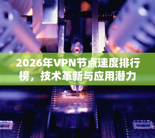 2026年VPN节点速度排行榜，技术革新与应用潜力