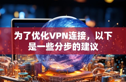 为了优化VPN连接,以下是一些分步的建议 为了优化VPN连接,以下是一些分步的建议