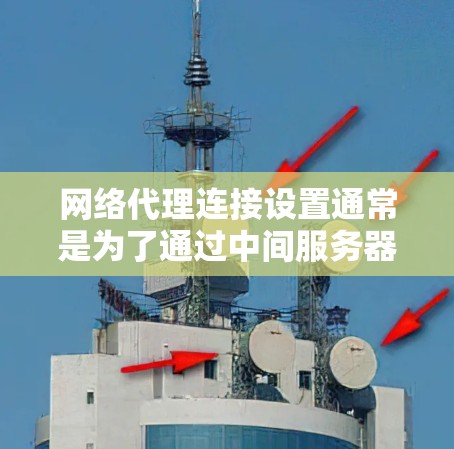 网络代理连接设置通常是为了通过中间服务器（代理服务器）来访问互联网，这样可以控制网络流量、限制访问或加密数据传输。以下是一些常见的操作步骤，帮助你设置网络代理连接