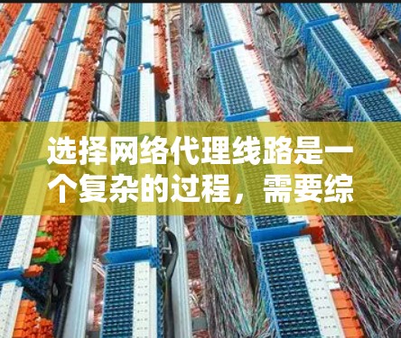 选择网络代理线路是一个复杂的过程,需要综合考虑多个因素。以下是一个有条理的策略,帮助您在选择网络代理线路时做出明智的决定 选择网络代理线路是一个复杂的过程,需要综合考虑多个因素。以下是一个有条理的策略,帮助您在选择网络代理线路时做出明智的决定