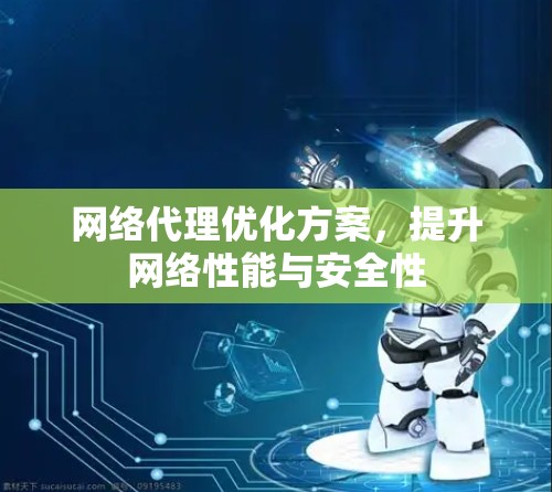 网络代理优化方案，提升网络性能与安全性