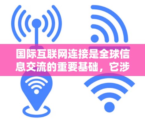 国际互联网连接是全球信息交流的重要基础，它涉及多种技术和治理因素。以下是对国际互联网连接的详细分析