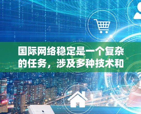 国际网络稳定是一个复杂的任务，涉及多种技术和策略的协同应用。以下是对国际网络稳定工具的系统分析和总结