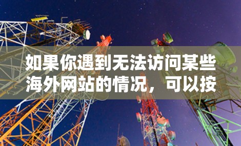 如果你遇到无法访问某些海外网站的情况,可以按照以下步骤排查和解决问题 如果你遇到无法访问某些海外网站的情况,可以按照以下步骤排查和解决问题