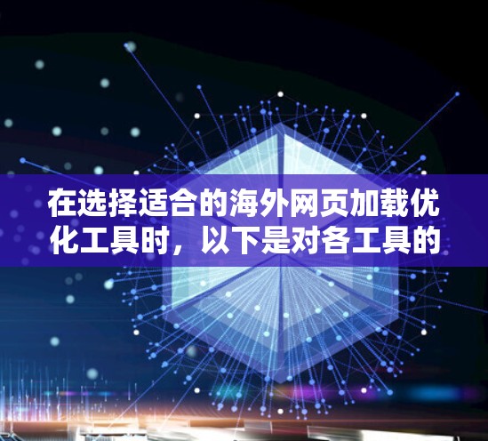 在选择适合的海外网页加载优化工具时,以下是对各工具的详细比较和建议 在选择适合的海外网页加载优化工具时,以下是对各工具的详细比较和建议