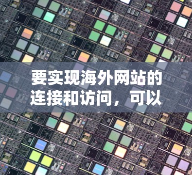 要实现海外网站的连接和访问,可以从以下几个方面进行优化和配置。以下步骤可能会根据你的具体需求略有调整,但总体思路是清晰的 要实现海外网站的连接和访问,可以从以下几个方面进行优化和配置。以下步骤可能会根据你的具体需求略有调整,但总体思路是清晰的
