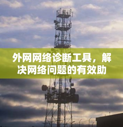 外网网络诊断工具,解决网络问题的有效助力 外网网络诊断工具,解决网络问题的有效助力
