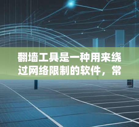翻墙工具是一种用来绕过网络限制的软件，常见用途包括访问被限制的网站或服务。以下是翻墙工具的使用指南