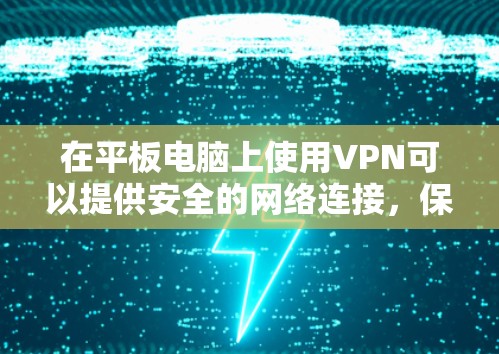 在平板电脑上使用VPN可以提供安全的网络连接，保护你的隐私。以下是使用VPN在平板电脑的分步指南