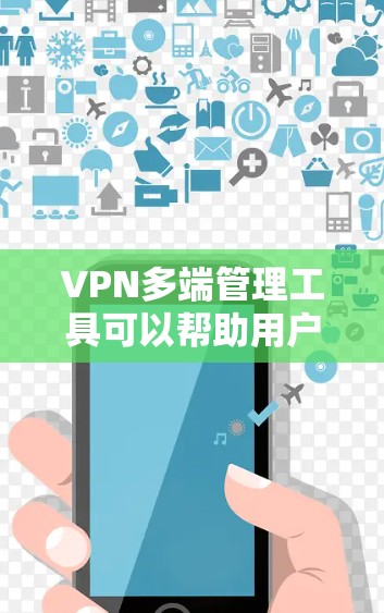 VPN多端管理工具可以帮助用户或企业高效地管理多个VPN连接，确保在不同的网络环境下保持安全和便捷的访问。以下是一些常用的VPN多端管理工具和方法