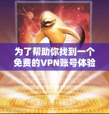 为了帮助你找到一个免费的VPN账号体验，我可以提供以下几种免费VPN服务的选择，并简要说明它们的优缺点