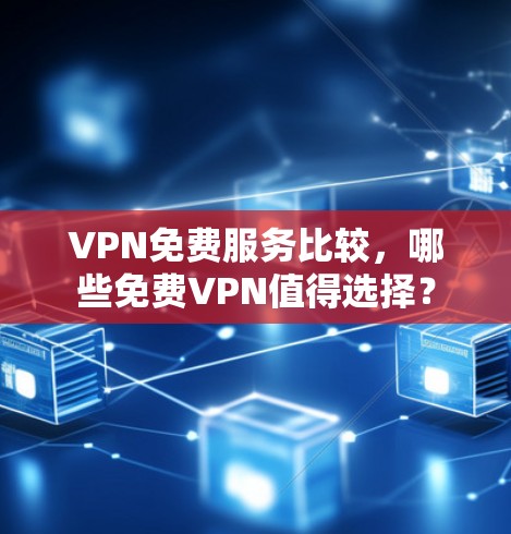 VPN免费服务比较,哪些免费VPN值得选择? VPN免费服务比较,哪些免费VPN值得选择?