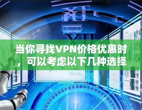 当你寻找VPN价格优惠时，可以考虑以下几种选择，这些VPN在价格和功能上都有一定的优势